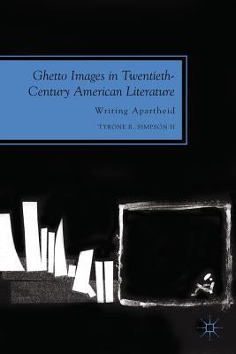 Ghetto Images in Twentieth-Century American Literature: Writing Apartheid by Simpson II, Tyrone R.