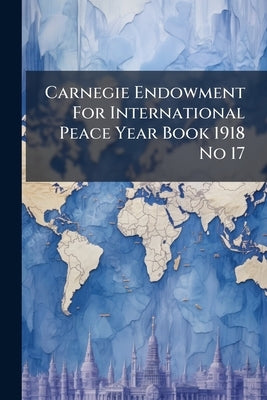 Carnegie Endowment For International Peace Year Book 1918 No 17 by Anonymous