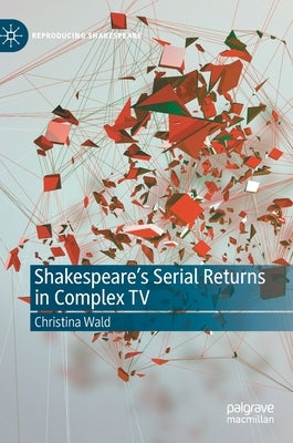 Shakespeare's Serial Returns in Complex TV by Wald, Christina
