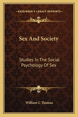 Sex And Society: Studies In The Social Psychology Of Sex by Thomas, William I.