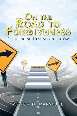 On the Road to Forgiveness: Experiencing Healing on the Way by Marshall, Victor D.