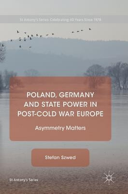 Poland, Germany and State Power in Post-Cold War Europe: Asymmetry Matters by Szwed, Stefan