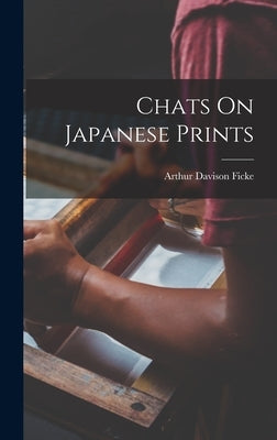 Chats On Japanese Prints by Ficke, Arthur Davison