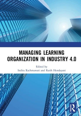Managing Learning Organization in Industry 4.0: Proceedings of the International Seminar and Conference on Learning Organization (Isclo 2019), Bandung by Rachmawati, Indira