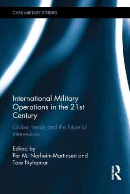 International Military Operations in the 21st Century: Global Trends and the Future of Intervention by Norheim-Martinsen, Per M.