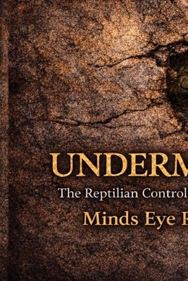 Undermined: The Reptilian Control Of Planet Earth by Realized, Minds Eye