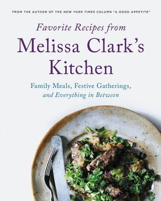 Favorite Recipes from Melissa Clark's Kitchen: Family Meals, Festive Gatherings, and Everything In-Between by Clark, Melissa