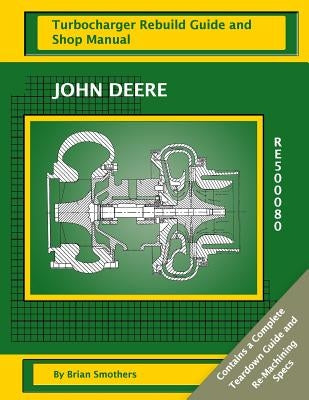 John Deere RE500080: Turbocharger Rebuild Guide and Shop Manual by Smothers, Phaedra