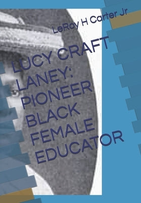 Lucy Craft Laney: Pioneer Black Female Educator by Carter, Leroy H., Jr.
