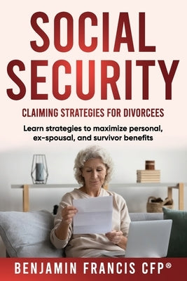 Maximizing Social Security: Claiming Strategies for Divorcees by Francis, Cfp(r) Benjamin L.