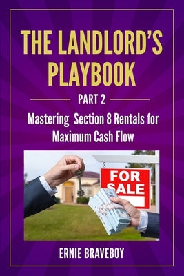 The Landlord's Playbook -PART 2-: Mastering Section 8 Rentals for Maximum Cash Flow by Braveboy, Ernie