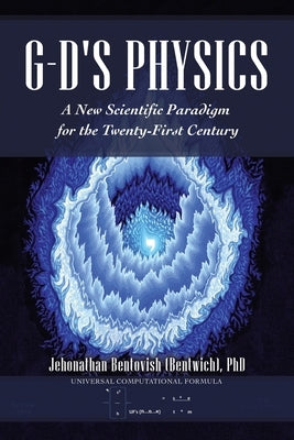 G-D's Physics: A New Scientific Paradigm for the Twenty-First Century by Bentovish, Jehonathan