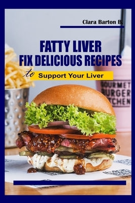 FATTY-LIVER Fix Delicious: Recipes to Support Your Liver by Barton B., Clara