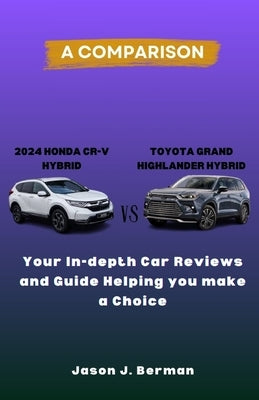 A Comparison between 2024 Honda CR-V Hybrid vs. Toyota Grand Highlander Hybrid: Your In-depth Car Reviews and Guide Helping you make a choice by Berman, Jason J.