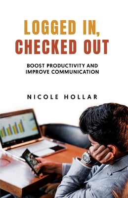 Logged In, Checked Out: Boost Productivity and Improve Communication by Hollar, Nicole