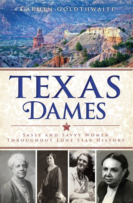 Texas Dames: Sassy and Savvy Women Throughout Lone Star History by Goldthwaite, Carmen