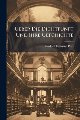 Ueber Die Dichtfunft Und Ihre Gefchichte by Petri, Friedrich Erdmann