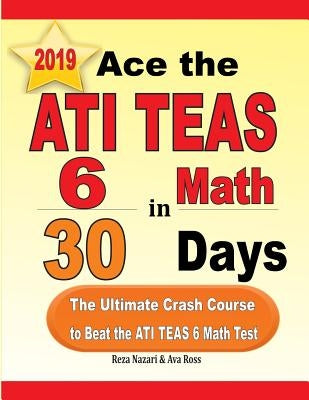 Ace the ATI TEAS 6 Math in 30 Days: The Ultimate Crash Course to Beat the ATI TEAS 6 Math Test by Nazari, Reza