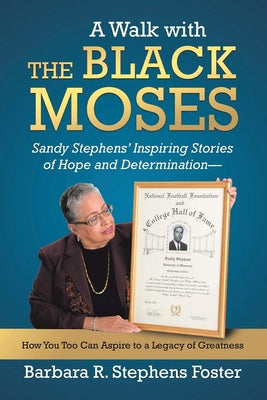 A Walk with the Black Moses: Sandy Stephens' Inspiring Stories of Hope and Determination -- How You Too Can Aspire to a Legacy of Greatness by Stephens Foster, Barbara R.