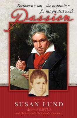 Passion: Beethoven's son - the inspiration for his greatest work by Lund, Susan