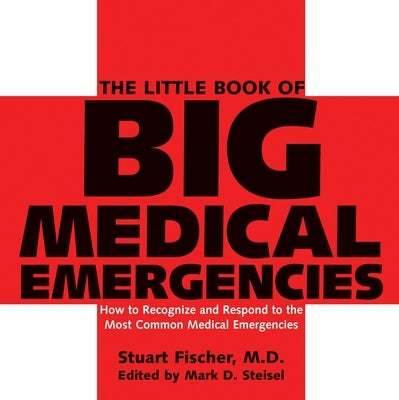The Little Book of Big Medical Emergencies: How to Recognize and Respond to the Most Common Medical Emergencies by Fischer, Stuart