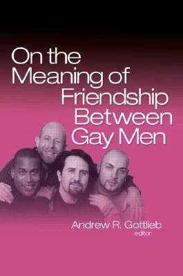 On the Meaning of Friendship Between Gay Men by Gottlieb, Andrew R.