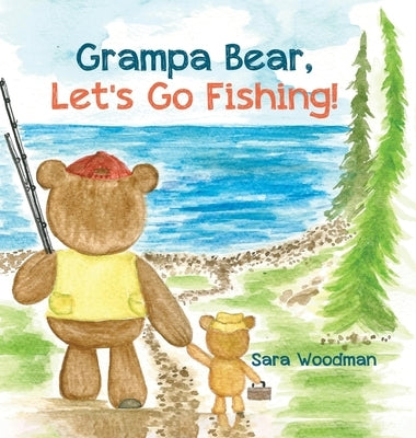 Grampa Bear, Let's Go Fishing! by Woodman, Sara