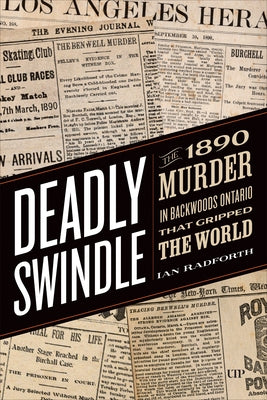 Deadly Swindle: An 1890 Murder in Backwoods Ontario That Gripped the World by Radforth, Ian