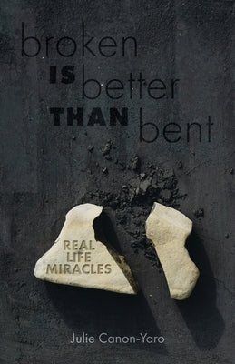 Broken Is Better Than Bent: Real Life Miracles by Canon-Yaro, Julie