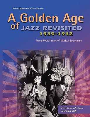 A Golden Age of Jazz Revisited 1939-1942: Three Pivotal Years of Musical Excitement When Jazz Was World's Popular Music by Schumacher, Hazen