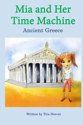 Mia and Her Time Machine: Ancient Greece by Horvat, Tita