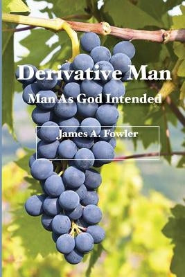 Derivative Man: Man As God Intended by Fowler, James A.