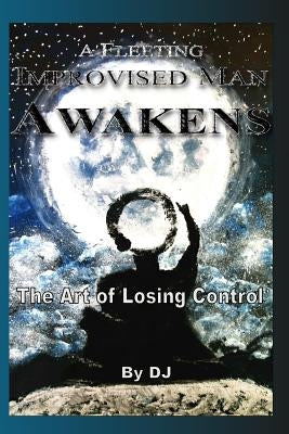 A Fleeting Improvised Man Awakens: The Art of Losing Control by Mulhall, Aisha