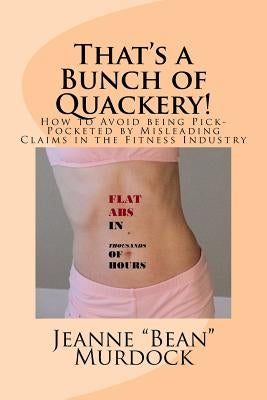 That's a Bunch of Quackery!: How to Avoid being Pick-Pocketed by Misleading Claims in the Fitness Industry by Murdock, Jeanne Bean
