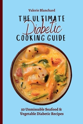 The Ultimate Diabetic Cooking Guide: 50 Unmissable Seafood & Vegetable Diabetic Recipes by Blanchard, Valerie