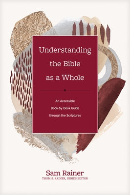 Understanding the Bible as a Whole: An Accessible Book-By-Book Guide Through the Scriptures by Rainer, Sam