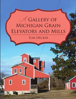 A Gallery of Michigan Grain Elevators and Mills by Decker, Tom
