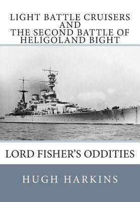 Light Battle Cruisers and The Second Battle of Heligoland Bight: Lord Fisher's Oddities by Harkins, Hugh