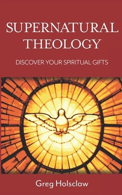 Supernatural Theology: Discover Your Spiritual Gifts by Holsclaw, Greg