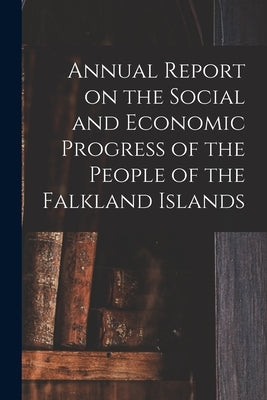 Annual Report on the Social and Economic Progress of the People of the Falkland Islands by Anonymous
