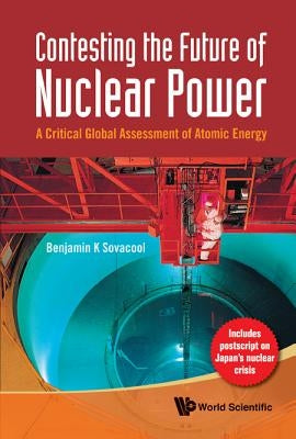 Contesting the Future of Nuclear Power: A Critical Global Assessment of Atomic Energy by Sovacool, Benjamin K.