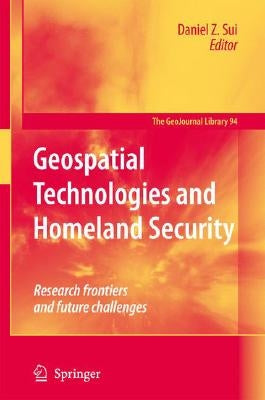 Geospatial Technologies and Homeland Security: Research Frontiers and Future Challenges by Sui, Daniel