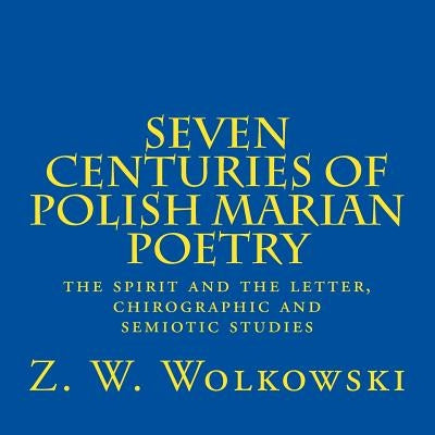 Seven centuries of Polish marian poetry: the spirit and the letter, chirographic and semiotic studies by Wolkowski, W.