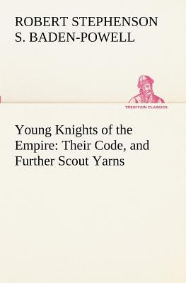 Young Knights of the Empire: Their Code, and Further Scout Yarns by Baden-Powell of Gilwell, Robert Stephens