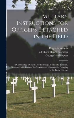 Military Instructions for Officers Detached in the Field: : Containing, a Scheme for Forming a Corps of a Partisan. Illustrated With Plans of the Mano by Stevenson, Roger