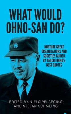 What would Ohno-san do?: Nurture great organizations and societies guided by Taiichi Ohno's best quotes by Pflaeging, Niels
