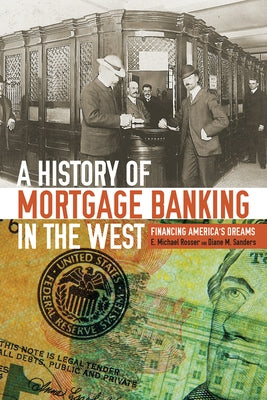 A History of Mortgage Banking in the West: Financing America's Dreams by Rosser, E. Michael