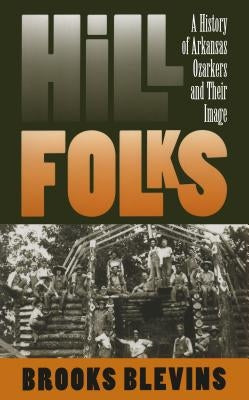 Hill Folks: A History of Arkansas Ozarkers and Their Image by Blevins, Brooks
