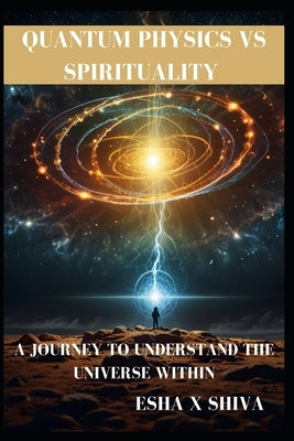 Quantum Physics Vs Spirituality: A Journey to Understand the Universe Within: How Science and Ancient Wisdom Reveal the Deeper Truth About Reality and by Venkatesan, Prabadevi