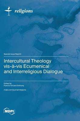 Intercultural Theology vis-à-vis Ecumenical and Interreligious Dialogue by Anthony, Francis-Vincent